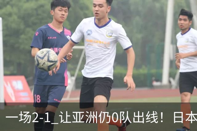 一场2-1 让亚洲仍0队出线！日本进退两难：放水不遇巴西 也要碰法国