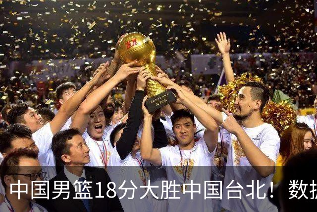 中国男篮18分大胜中国台北！数据 一清二楚，并非胡金秋，最大功勋竟是他
