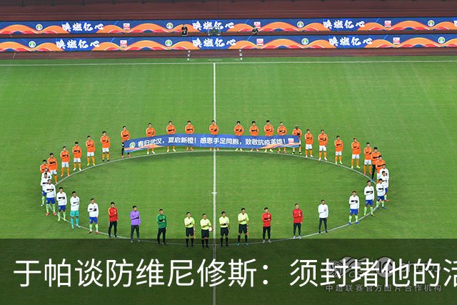 于帕谈防维尼修斯：须封堵他的活动空间 他常想把球带进禁区获点