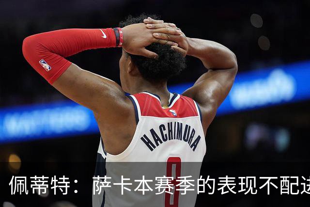 佩蒂特：萨卡本赛季的表现不配进首发，他不是梅西齐祖那种球员