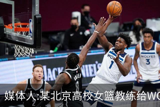 媒体人:某北京高校女篮教练给WCBA球队推荐球员 赚取不菲的居间费