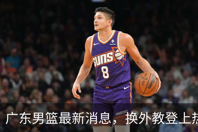 广东男篮最新消息，换外教登上热搜 胡明轩回应网暴 U21奖项大丰收