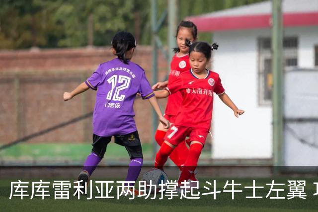 库库雷利亚两助撑起斗牛士左翼 攻防俱佳皇马淘到珍宝