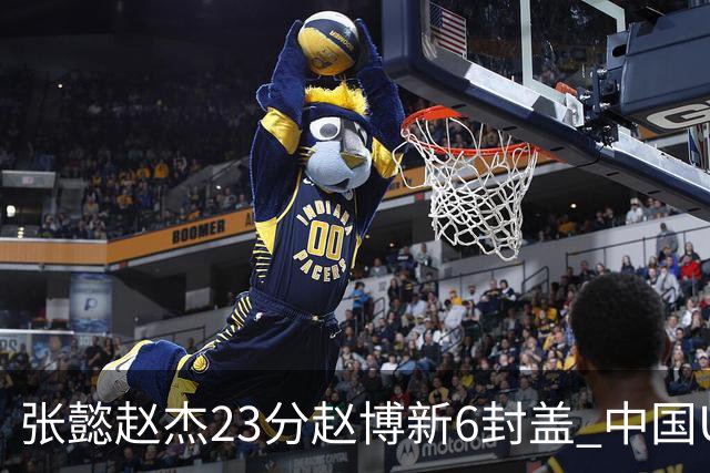张懿赵杰23分赵博新6封盖 中国U17男篮世界杯开门红