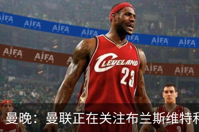 曼晚：曼联正在关注布兰斯维特和塔普索巴