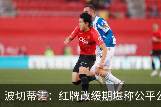 波切蒂诺：红牌改缓期堪称公平公正，就连对手也会同意我的观点